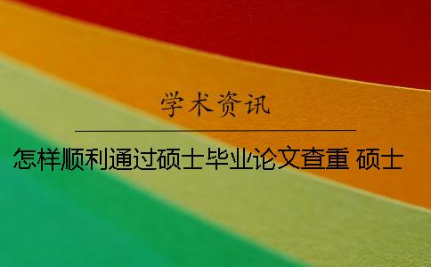 怎样顺利通过硕士毕业论文查重？ 硕士毕业论文什么时候知网可以查到