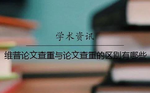 维普论文查重与论文查重的区别有哪些？