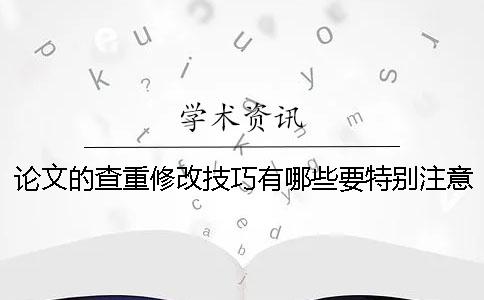 论文的查重修改技巧有哪些要特别注意哪些方面