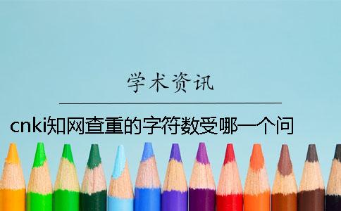 cnki知网查重的字符数受哪一个问题的影响？