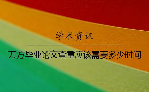 万方毕业论文查重应该需要多少时间