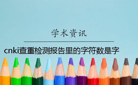 cnki查重检测报告里的字符数是字符数还是字符数