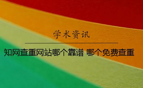 知网查重网站哪个靠谱？ 哪个免费查重软件跟知网差不多？