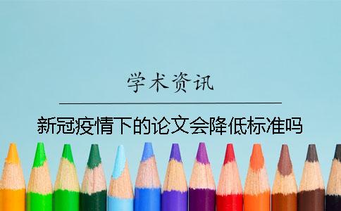 新冠疫情下的论文会降低标准吗？