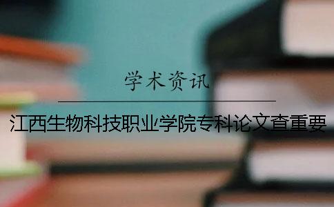 江西生物科技职业学院专科论文查重要求及重复率 江西生物科技职业学院专科分数线