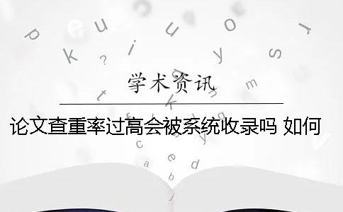 论文查重率过高会被系统收录吗？ 如何避免论文查重率过高