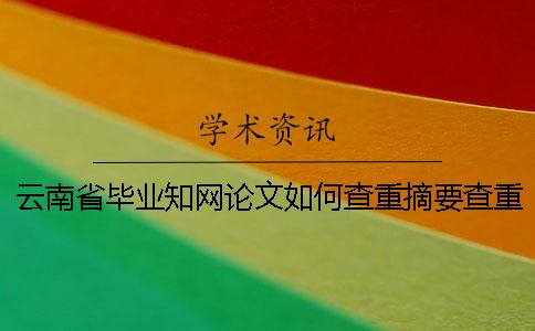 云南省毕业知网论文如何查重？摘要查重吗？