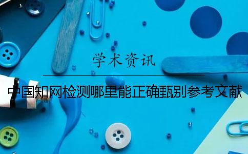 中国知网检测哪里能正确甄别参考文献