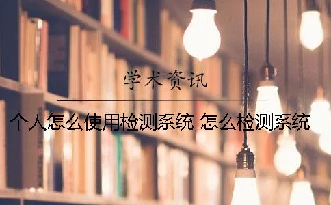 个人怎么使用检测系统？ 怎么检测系统有没有问题