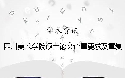 四川美术学院硕士论文查重要求及重复率一