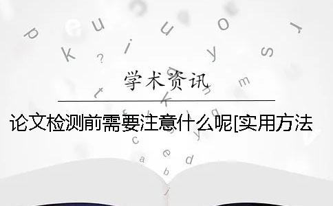 论文检测前需要注意什么呢？[实用方法]