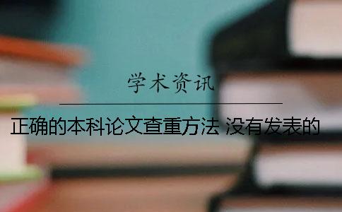 正确的本科论文查重方法 没有发表的本科论文会参与查重吗