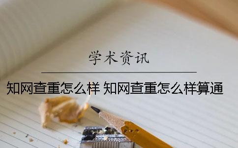 知网查重怎么样？ 知网查重怎么样算通过