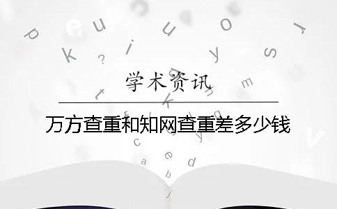 万方查重和知网查重差多少钱