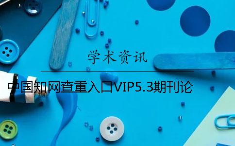 中国知网查重入口VIP5.3期刊论文查重