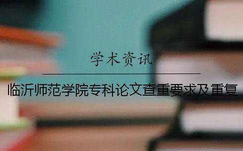 临沂师范学院专科论文查重要求及重复率一