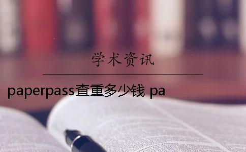 paperpass查重多少钱 paperpass查重后可以自己删除么