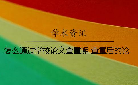 怎么通过学校论文查重呢 查重后的论文怎么下载