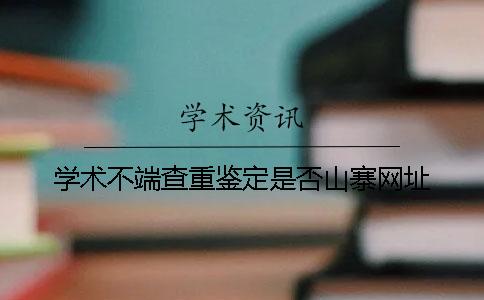 学术不端查重鉴定是否山寨网址
