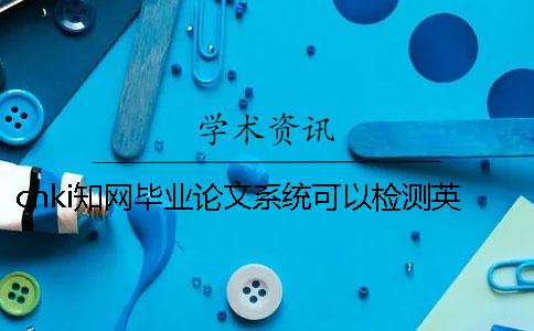 cnki知网毕业论文系统可以检测英文毕业论文吗？