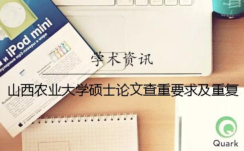 山西农业大学硕士论文查重要求及重复率 山西农业大学论文查重严吗一