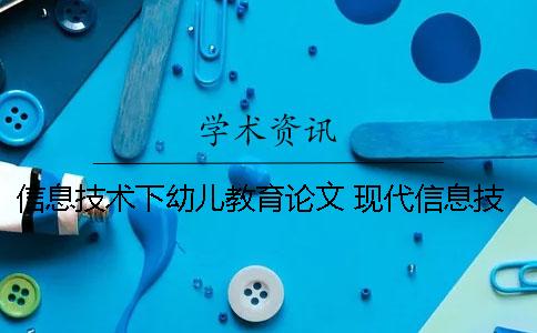 信息技术下幼儿教育论文 现代信息技术在幼儿教育教学中中的影响