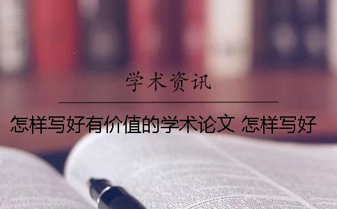 怎样写好有价值的学术论文 怎样写好一篇学术论文