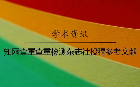 知网查重查重检测杂志社投稿参考文献算吗