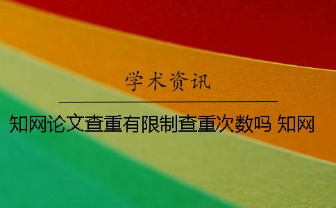 知网论文查重有限制查重次数吗？ 知网论文下载有限制吗