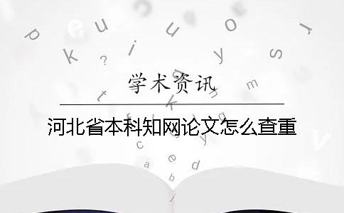 河北省本科知网论文怎么查重