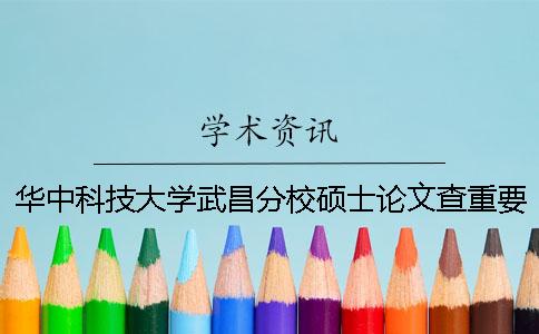 华中科技大学武昌分校硕士论文查重要求及重复率一