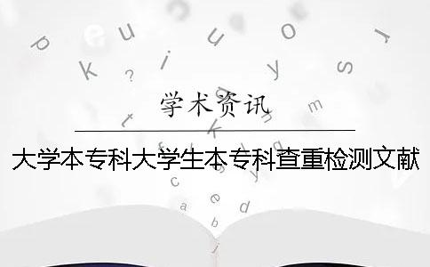 大学本专科大学生本专科查重检测文献库含有哪几种